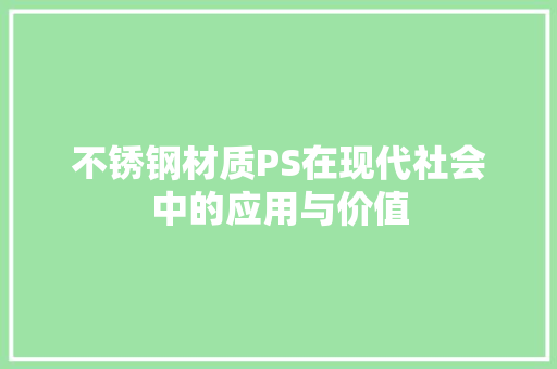 不锈钢材质PS在现代社会中的应用与价值