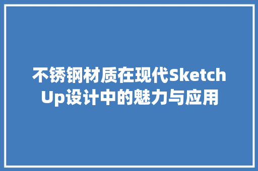 不锈钢材质在现代SketchUp设计中的魅力与应用