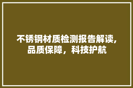 不锈钢材质检测报告解读,品质保障，科技护航