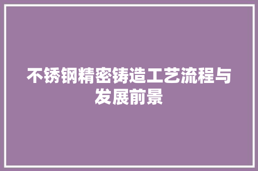 不锈钢精密铸造工艺流程与发展前景