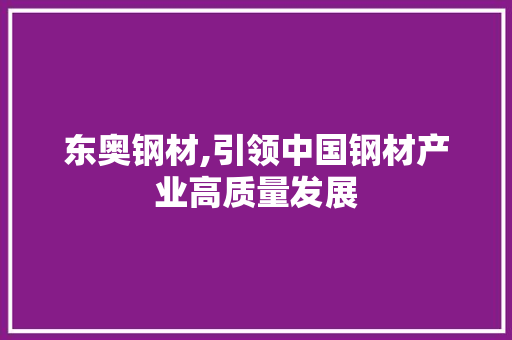 东奥钢材,引领中国钢材产业高质量发展