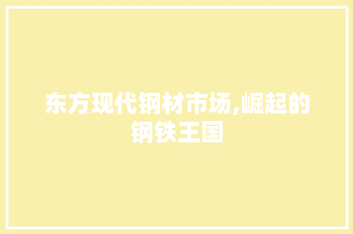 东方现代钢材市场,崛起的钢铁王国