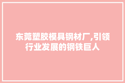 东莞塑胶模具钢材厂,引领行业发展的钢铁巨人