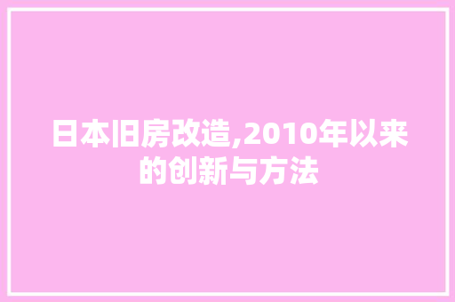 日本旧房改造,2010年以来的创新与方法