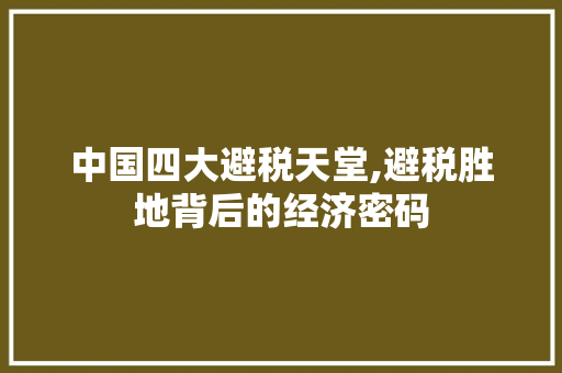 中国四大避税天堂,避税胜地背后的经济密码