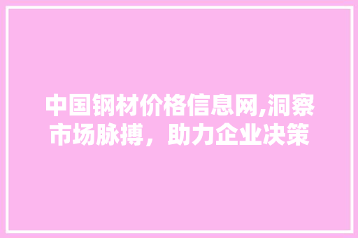 中国钢材价格信息网,洞察市场脉搏，助力企业决策