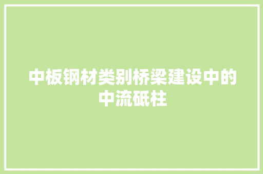 中板钢材类别桥梁建设中的中流砥柱