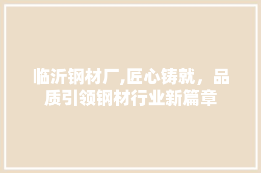 临沂钢材厂,匠心铸就，品质引领钢材行业新篇章
