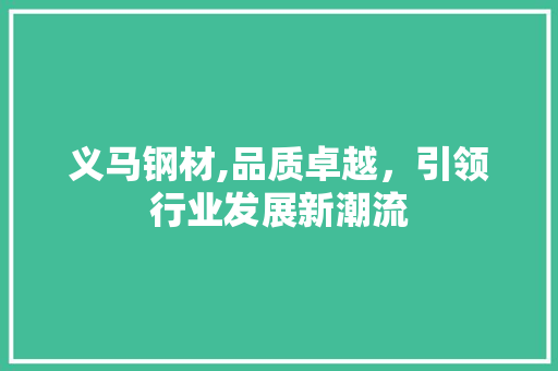 义马钢材,品质卓越，引领行业发展新潮流