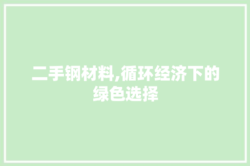 二手钢材料,循环经济下的绿色选择