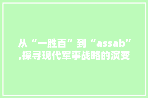 从“一胜百”到“assab”,探寻现代军事战略的演变之路