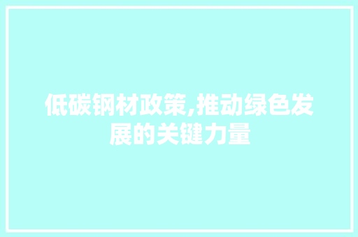 低碳钢材政策,推动绿色发展的关键力量