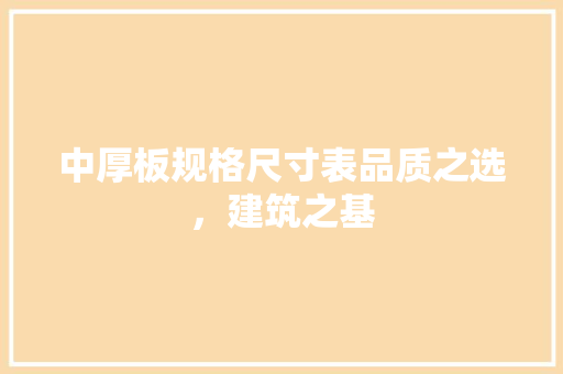 中厚板规格尺寸表品质之选，建筑之基