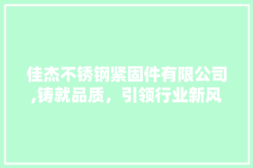 佳杰不锈钢紧固件有限公司,铸就品质，引领行业新风向