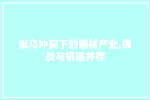 俄乌冲突下的钢材产业,挑战与机遇并存