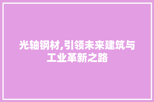 光轴钢材,引领未来建筑与工业革新之路