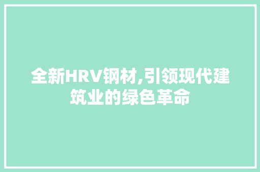 全新HRV钢材,引领现代建筑业的绿色革命