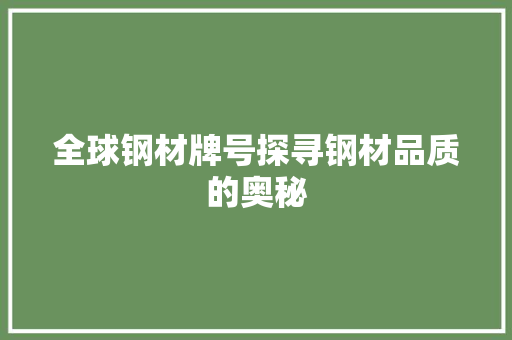 全球钢材牌号探寻钢材品质的奥秘