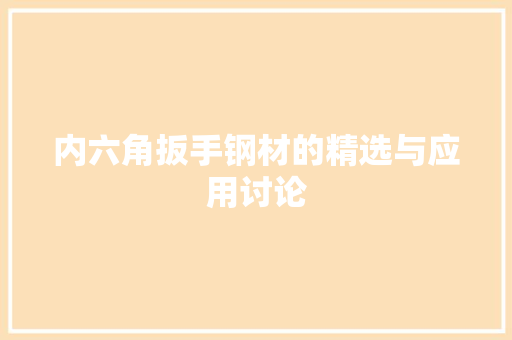 内六角扳手钢材的精选与应用讨论