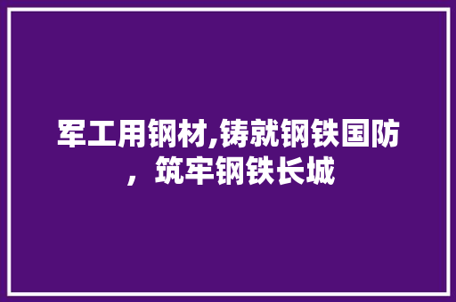 军工用钢材,铸就钢铁国防，筑牢钢铁长城