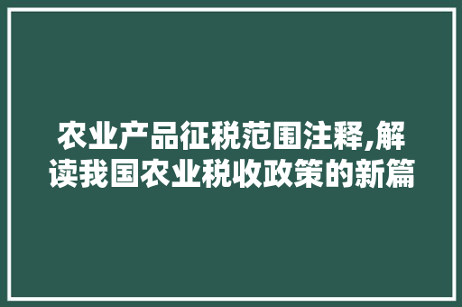 农业产品征税范围注释,解读我国农业税收政策的新篇章