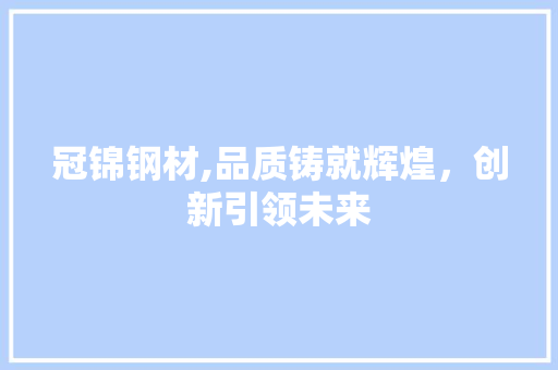 冠锦钢材,品质铸就辉煌，创新引领未来