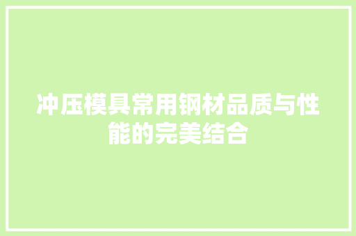 冲压模具常用钢材品质与性能的完美结合