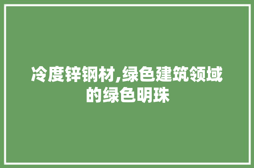 冷度锌钢材,绿色建筑领域的绿色明珠