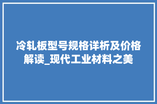 冷轧板型号规格详析及价格解读_现代工业材料之美