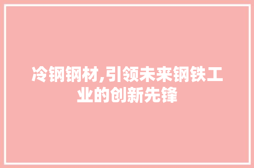 冷钢钢材,引领未来钢铁工业的创新先锋