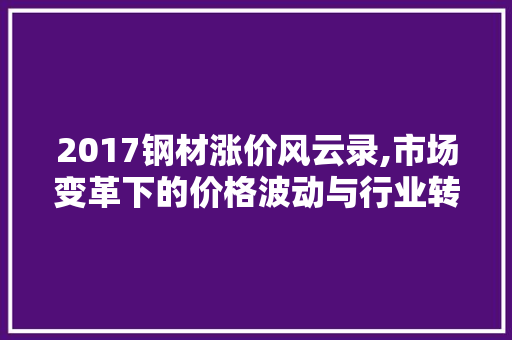 2017钢材涨价风云录,市场变革下的价格波动与行业转型