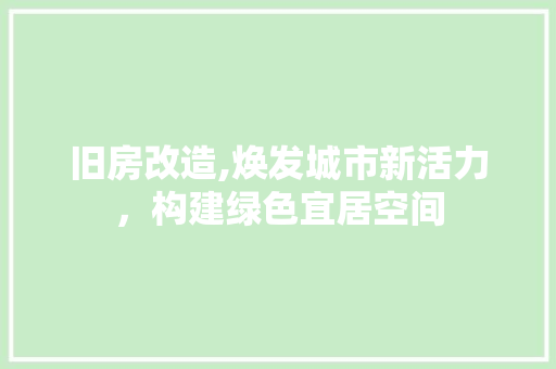 旧房改造,焕发城市新活力，构建绿色宜居空间