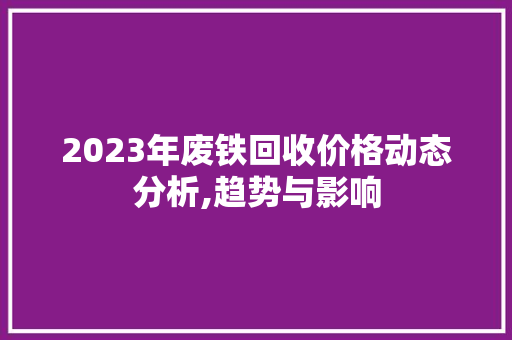 2023年废铁回收价格动态分析,趋势与影响