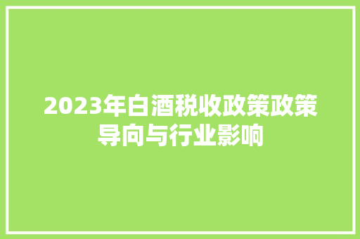 2023年白酒税收政策政策导向与行业影响