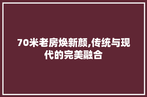 70米老房焕新颜,传统与现代的完美融合