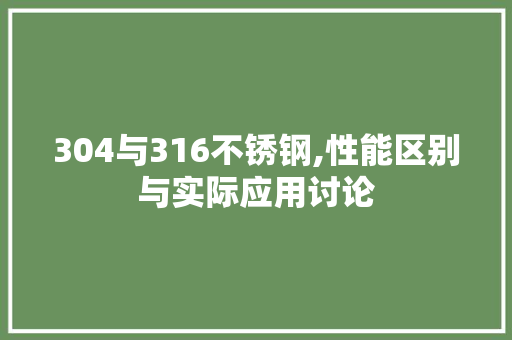 304与316不锈钢,性能区别与实际应用讨论