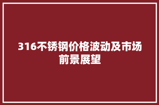 316不锈钢价格波动及市场前景展望