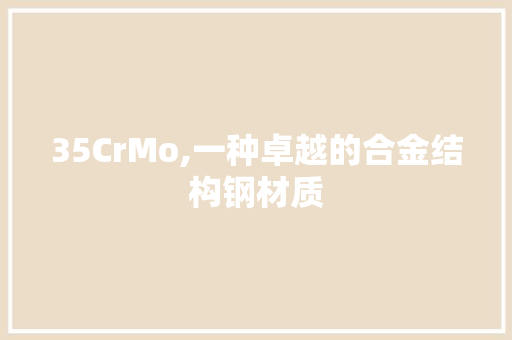 35CrMo,一种卓越的合金结构钢材质