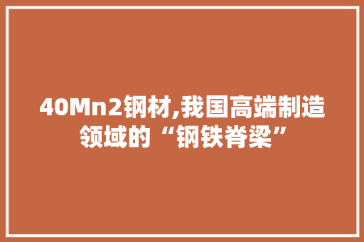 40Mn2钢材,我国高端制造领域的“钢铁脊梁”