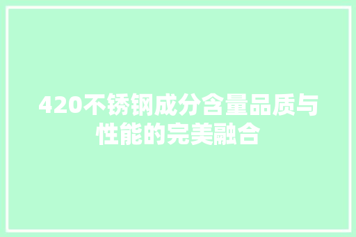 420不锈钢成分含量品质与性能的完美融合
