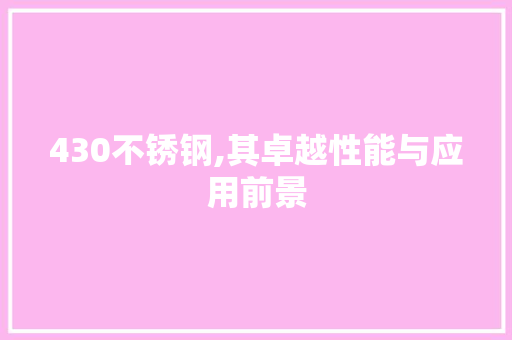 430不锈钢,其卓越性能与应用前景