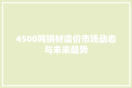 4500吨钢材造价市场动态与未来趋势