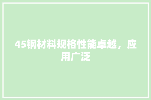 45钢材料规格性能卓越，应用广泛