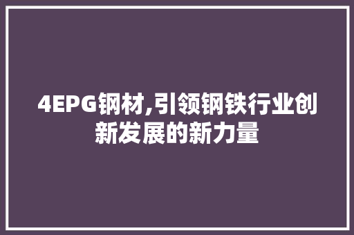 4EPG钢材,引领钢铁行业创新发展的新力量