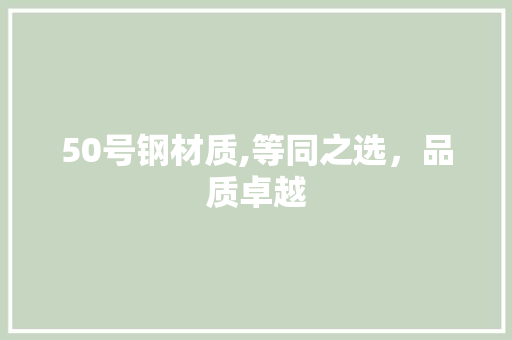 50号钢材质,等同之选，品质卓越