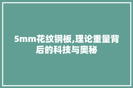 5mm花纹钢板,理论重量背后的科技与奥秘