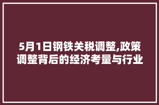 5月1日钢铁关税调整,政策调整背后的经济考量与行业影响