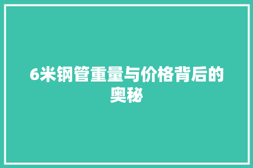 6米钢管重量与价格背后的奥秘