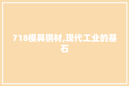 718模具钢材,现代工业的基石