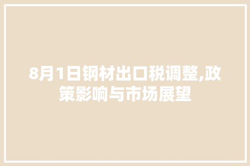 8月1日钢材出口税调整,政策影响与市场展望